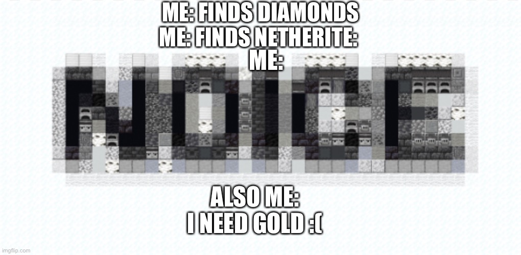 NOICE Moment (Minecraft) | ME: FINDS DIAMONDS
ME: FINDS NETHERITE:; ME:; ALSO ME:


I NEED GOLD :( | image tagged in noice moment minecraft,noice,bruh moment | made w/ Imgflip meme maker