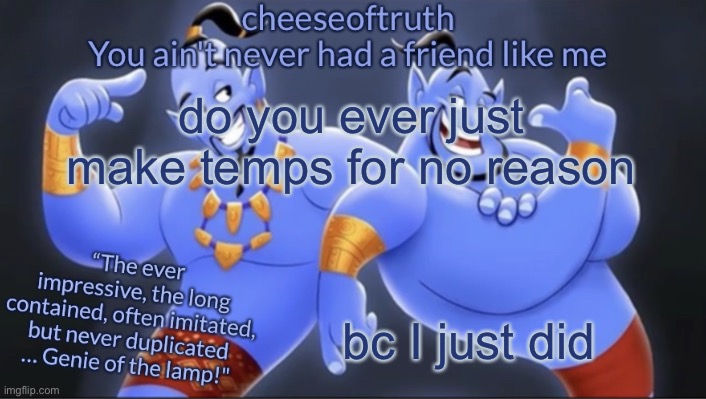 y tho | do you ever just make temps for no reason; bc I just did | image tagged in cheeseoftruth's genie temp | made w/ Imgflip meme maker