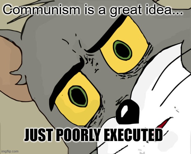 WUT. |  Communism is a great idea... JUST POORLY EXECUTED | image tagged in memes,unsettled tom | made w/ Imgflip meme maker