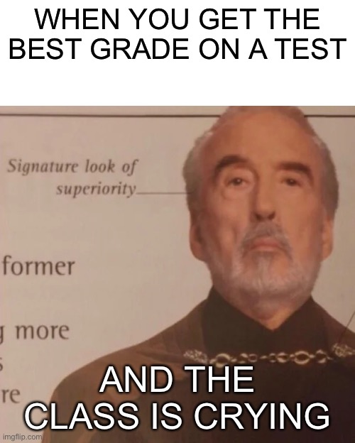 Signature Look of superiority | WHEN YOU GET THE BEST GRADE ON A TEST; AND THE CLASS IS CRYING | image tagged in signature look of superiority | made w/ Imgflip meme maker