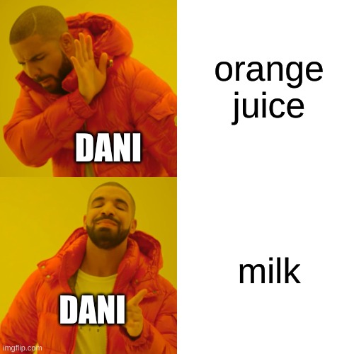 dani be like | orange juice; DANI; milk; DANI | image tagged in memes,drake hotline bling | made w/ Imgflip meme maker