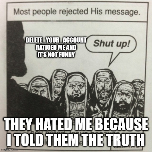 Gona lock you both for a little bit until you two can act mature.-sylv. | DELETE_YOUR_ACCOUNT RATIOED ME AND IT'S NOT FUNNY; THEY HATED ME BECAUSE I TOLD THEM THE TRUTH | image tagged in they hated jesus because he told them the truth | made w/ Imgflip meme maker