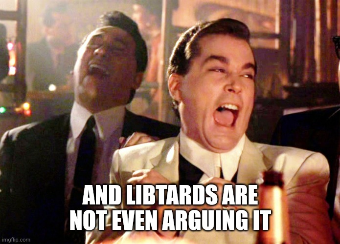 Good Fellas Hilarious Meme | AND LIBTARDS ARE NOT EVEN ARGUING IT | image tagged in memes,good fellas hilarious | made w/ Imgflip meme maker