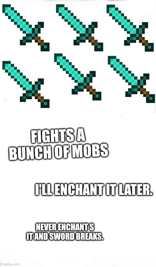 When You Get A Diamond Sword for the first time... | FIGHTS A BUNCH OF MOBS; I'LL ENCHANT IT LATER. NEVER ENCHANT S IT AND SWORD BREAKS. | image tagged in just add | made w/ Imgflip meme maker