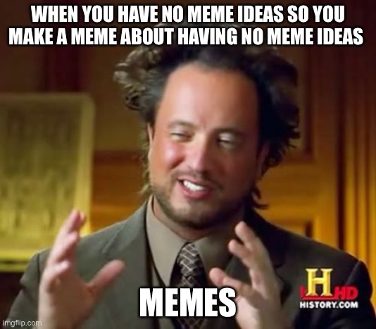Ancient Aliens Meme | WHEN YOU HAVE NO MEME IDEAS SO YOU MAKE A MEME ABOUT HAVING NO MEME IDEAS; MEMES | image tagged in memes,ancient aliens | made w/ Imgflip meme maker