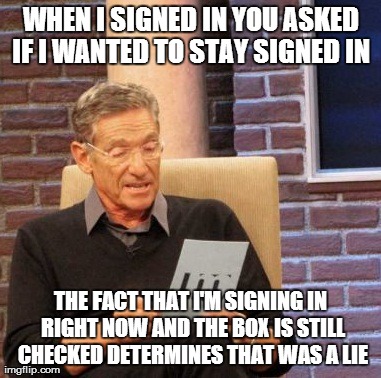 Maury Lie Detector | WHEN I SIGNED IN YOU ASKED IF I WANTED TO STAY SIGNED IN  THE FACT THAT I'M SIGNING IN RIGHT NOW AND THE BOX IS STILL CHECKED DETERMINES THA | image tagged in memes,maury lie detector,AdviceAnimals | made w/ Imgflip meme maker