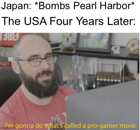 *cough* Hiroshima *cough* | Japan: *Bombs Pearl Harbor*; The USA Four Years Later: | image tagged in vsauce pro gamer,funny,ww2,hiroshima,usa,nuke | made w/ Imgflip meme maker