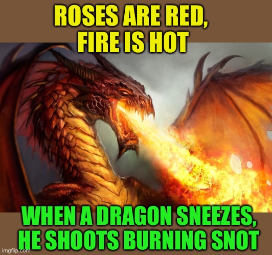 Fire breathing dragon  | ROSES ARE RED, 
FIRE IS HOT WHEN A DRAGON SNEEZES,
HE SHOOTS BURNING SNOT | image tagged in fire breathing dragon | made w/ Imgflip meme maker