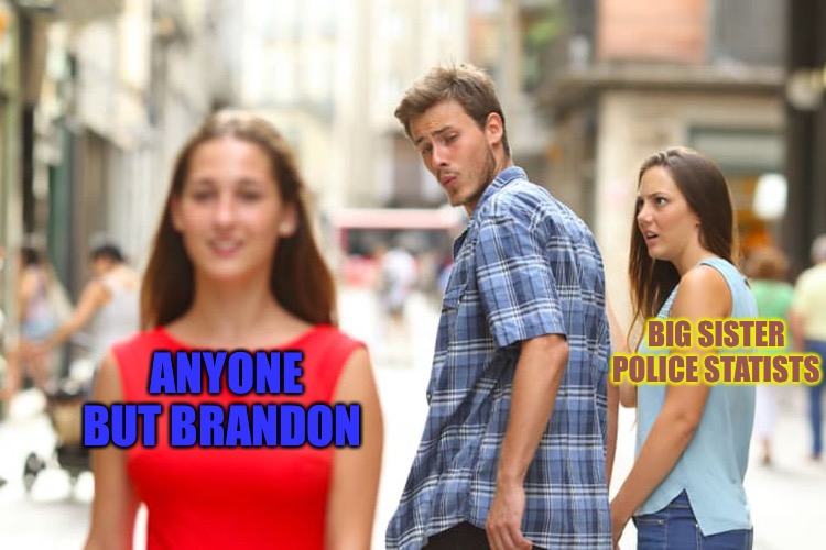 Big Sister Police Statists | BIG SISTER POLICE STATISTS; ANYONE BUT BRANDON | image tagged in memes,distracted boyfriend,brandon,big brother,political meme,police state | made w/ Imgflip meme maker
