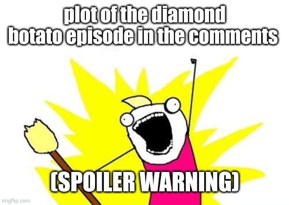 e | plot of the diamond botato episode in the comments; (SPOILER WARNING) | image tagged in memes,x all the y | made w/ Imgflip meme maker