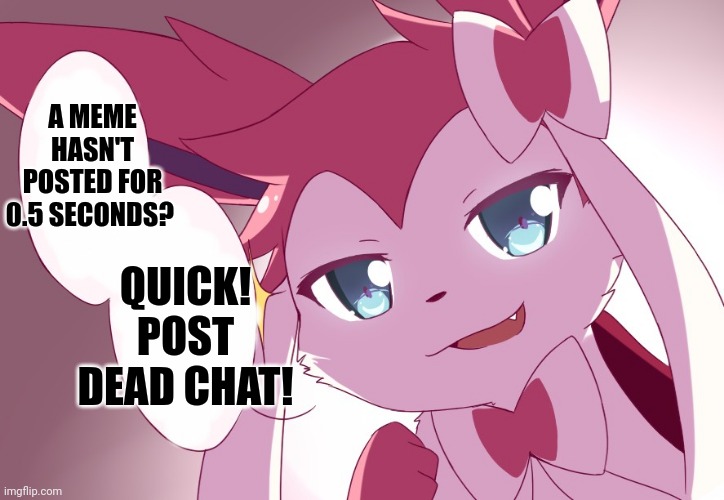 Sylveon | A MEME HASN'T POSTED FOR 0.5 SECONDS? QUICK! POST DEAD CHAT! | image tagged in sylveon | made w/ Imgflip meme maker