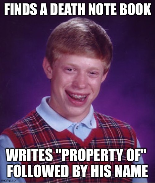 Bad Luck Brian Meme | FINDS A DEATH NOTE BOOK WRITES "PROPERTY OF" 
FOLLOWED BY HIS NAME | image tagged in memes,bad luck brian | made w/ Imgflip meme maker