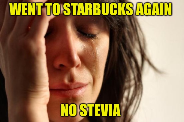 First World Problems Meme | WENT TO STARBUCKS AGAIN; NO STEVIA | image tagged in memes,first world problems,starbucks,coffee,real life,bad memes | made w/ Imgflip meme maker