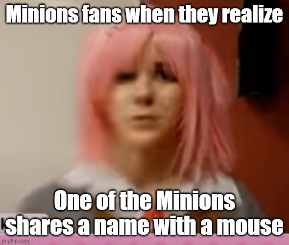 Illumination be like: Mike, Mike, yup that's a Mike, Mike, Mike | Minions fans when they realize; One of the Minions shares a name with a mouse | image tagged in surprised natsuki,sing,minions | made w/ Imgflip meme maker