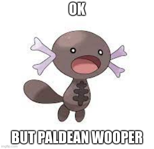 ok but | OK; BUT PALDEAN WOOPER | image tagged in memes,shitpost,msmg,wooper,oh wow are you actually reading these tags | made w/ Imgflip meme maker