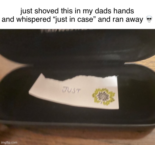 he said i have become a dad | just shoved this in my dads hands and whispered “just in case” and ran away 💀 | made w/ Imgflip meme maker