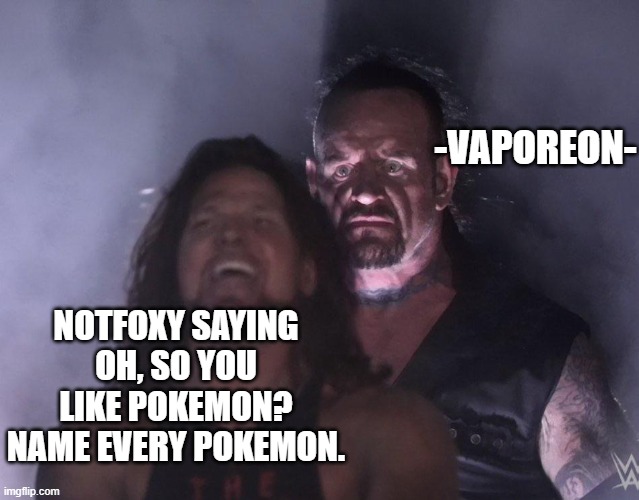 I did it | -VAPOREON-; NOTFOXY SAYING OH, SO YOU LIKE POKEMON? NAME EVERY POKEMON. | image tagged in undertaker | made w/ Imgflip meme maker