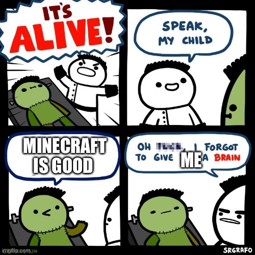 It's alive | ME MINECRAFT IS GOOD | image tagged in it's alive | made w/ Imgflip meme maker