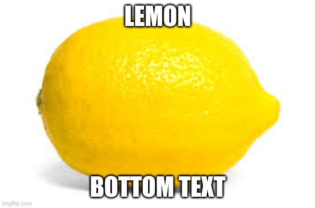 When life gives you lemons, X | LEMON; BOTTOM TEXT | image tagged in when life gives you lemons x | made w/ Imgflip meme maker