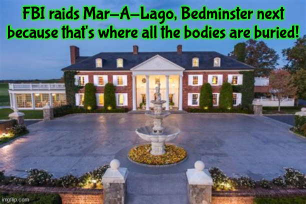 Mar-A-Lago raided | FBI raids Mar-A-Lago, Bedminster next because that's where all the bodies are buried! | image tagged in donald trump,fbi,criminal,raided,mar a largo | made w/ Imgflip meme maker