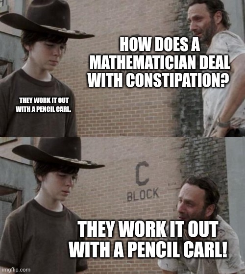 Rick and Carl Meme | HOW DOES A MATHEMATICIAN DEAL WITH CONSTIPATION? THEY WORK IT OUT WITH A PENCIL CARL. THEY WORK IT OUT WITH A PENCIL CARL! | image tagged in memes,rick and carl | made w/ Imgflip meme maker