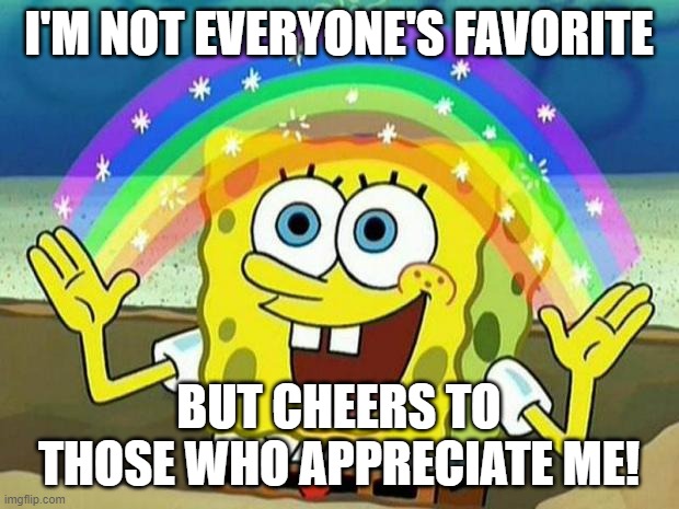 favorite spongebob | I'M NOT EVERYONE'S FAVORITE; BUT CHEERS TO THOSE WHO APPRECIATE ME! | image tagged in spongebob rainbow | made w/ Imgflip meme maker