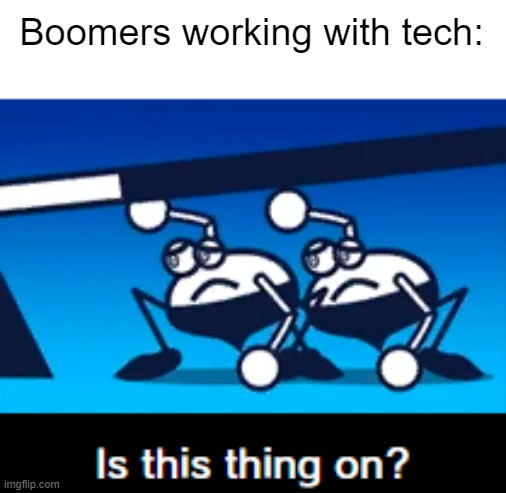  Boomers working with tech: | image tagged in is this thing on | made w/ Imgflip meme maker