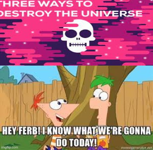 Hey Ferb I Know What We're Gonna Do Today | image tagged in hey ferb i know what we're gonna do today,in a nutshell | made w/ Imgflip meme maker