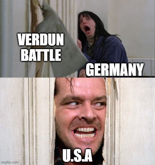 14-18 but you are late. | VERDUN BATTLE; GERMANY; U.S.A | image tagged in jack torrance axe shining | made w/ Imgflip meme maker