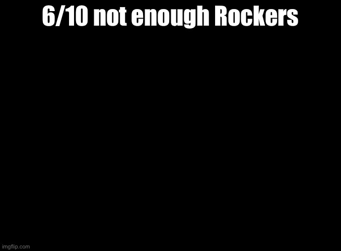 Remix 6 (DS) review | 6/10 not enough Rockers | image tagged in blank black,rhythm heaven | made w/ Imgflip meme maker