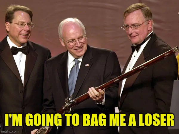 Dick Cheney With A Gun | I'M GOING TO BAG ME A LOSER | image tagged in dick cheney with a gun | made w/ Imgflip meme maker