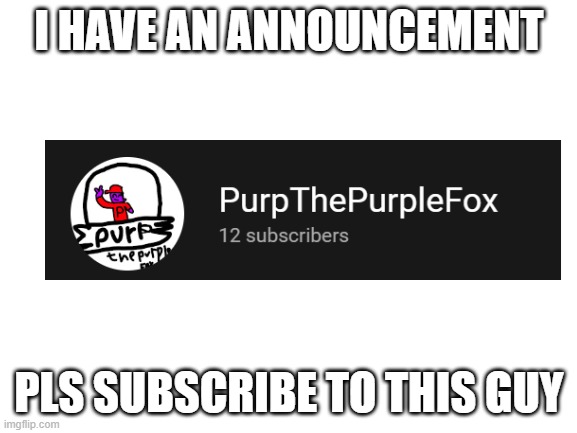 Announcement | I HAVE AN ANNOUNCEMENT; PLS SUBSCRIBE TO THIS GUY | image tagged in blank white template | made w/ Imgflip meme maker