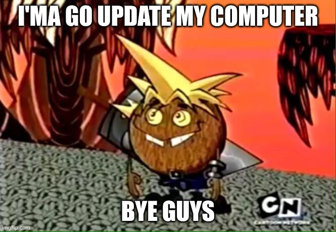 Coconut cloud | I'MA GO UPDATE MY COMPUTER; BYE GUYS | image tagged in coconut cloud | made w/ Imgflip meme maker
