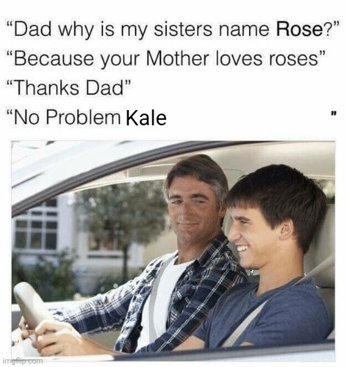 Why is my sister's name Rose | Kale | image tagged in why is my sister's name rose | made w/ Imgflip meme maker