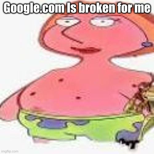 This sucks | Google.com Is broken for me | image tagged in god | made w/ Imgflip meme maker