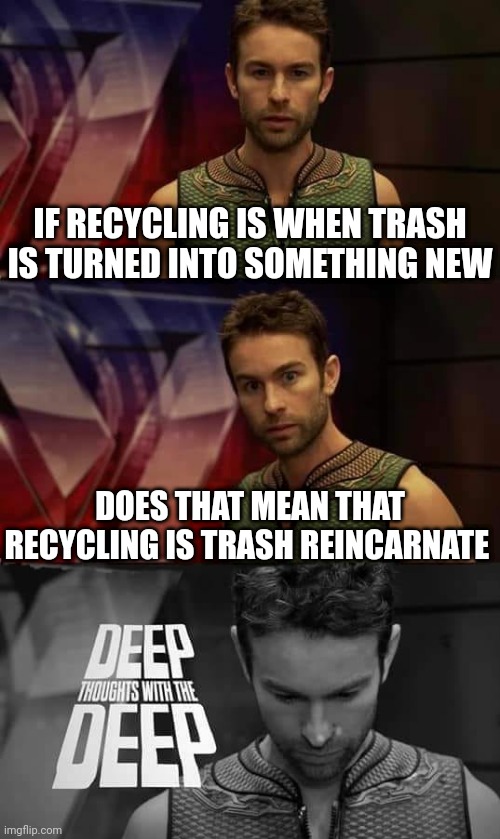 Recycle something into a weapon |  IF RECYCLING IS WHEN TRASH IS TURNED INTO SOMETHING NEW; DOES THAT MEAN THAT RECYCLING IS TRASH REINCARNATE | image tagged in deep thoughts with the deep,dank memes,memes,recycling | made w/ Imgflip meme maker