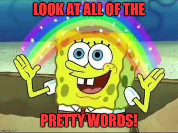 Spongebob rainbow | LOOK AT ALL OF THE PRETTY WORDS! | image tagged in spongebob rainbow | made w/ Imgflip meme maker