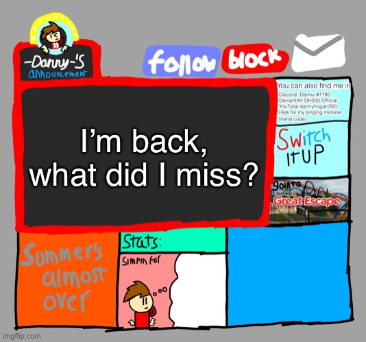 -Danny-‘s announcements | I’m back, what did I miss? | image tagged in -danny- s announcements | made w/ Imgflip meme maker
