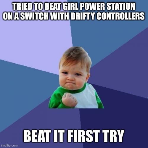 Success Kid | TRIED TO BEAT GIRL POWER STATION ON A SWITCH WITH DRIFTY CONTROLLERS; BEAT IT FIRST TRY | image tagged in memes,success kid | made w/ Imgflip meme maker