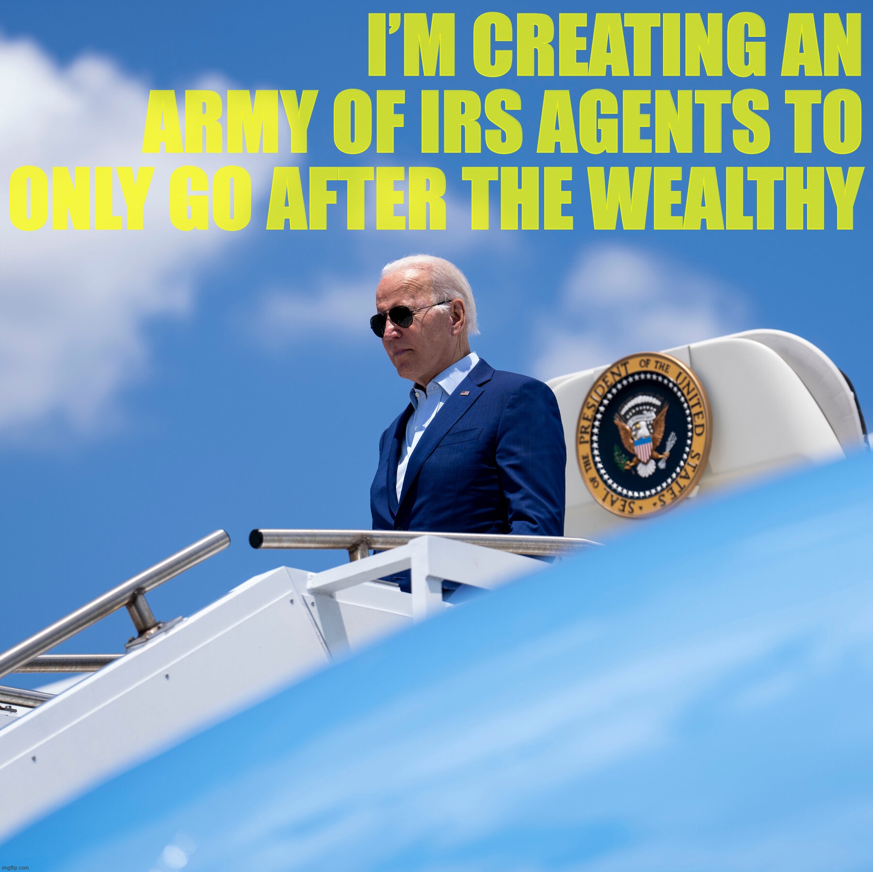 President Joe Biden on Air Force One | I’M CREATING AN ARMY OF IRS AGENTS TO ONLY GO AFTER THE WEALTHY | image tagged in president joe biden on air force one | made w/ Imgflip meme maker
