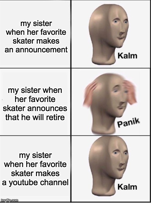 She's a fangirl. | my sister when her favorite skater makes an announcement; my sister when her favorite skater announces that he will retire; my sister when her favorite skater makes a youtube channel | image tagged in reverse kalm panik,ice skating,fangirls | made w/ Imgflip meme maker