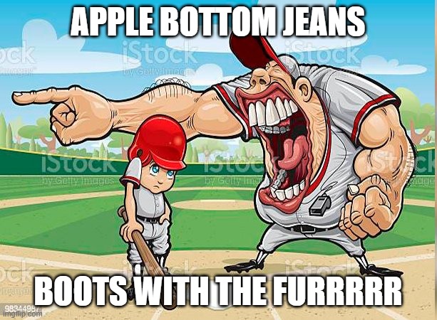 I’m sorry coach | APPLE BOTTOM JEANS; BOOTS WITH THE FURRRRR | image tagged in i m sorry coach | made w/ Imgflip meme maker
