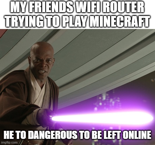 He's too dangerous to be left alive! | MY FRIENDS WIFI ROUTER TRYING TO PLAY MINECRAFT; HE TO DANGEROUS TO BE LEFT ONLINE | image tagged in he's too dangerous to be left alive | made w/ Imgflip meme maker