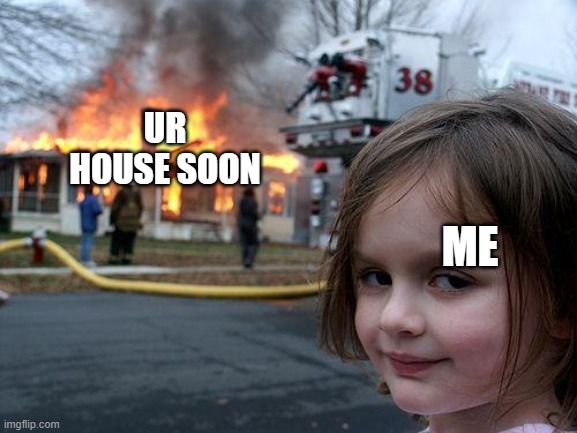 Disaster Girl Meme | ME UR HOUSE SOON | image tagged in memes,disaster girl | made w/ Imgflip meme maker
