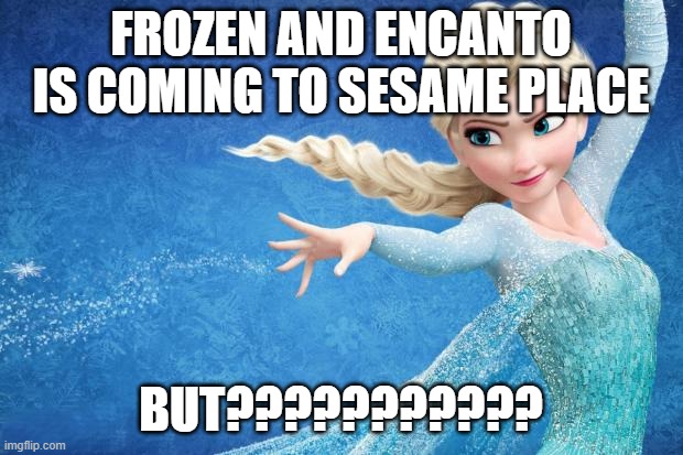 Fictional thing | FROZEN AND ENCANTO IS COMING TO SESAME PLACE; BUT??????????? | image tagged in frozen,unrealistic expectations,enough is enough,encanto | made w/ Imgflip meme maker