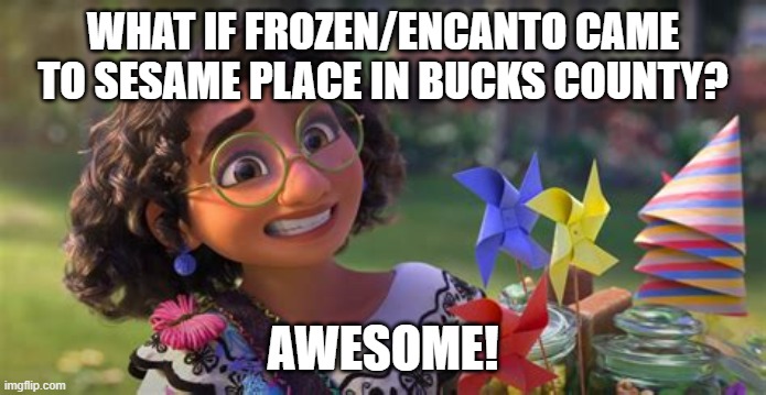 Encanto things | WHAT IF FROZEN/ENCANTO CAME TO SESAME PLACE IN BUCKS COUNTY? AWESOME! | image tagged in frozen,encanto,sesame street,funny,birthdays,just for fun | made w/ Imgflip meme maker
