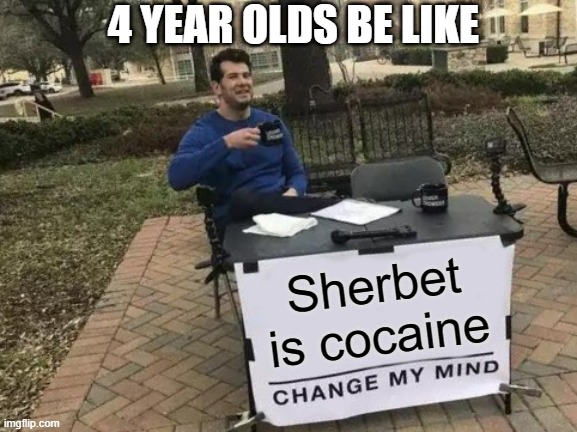 Kids... | 4 YEAR OLDS BE LIKE; Sherbet is cocaine | image tagged in memes,change my mind | made w/ Imgflip meme maker