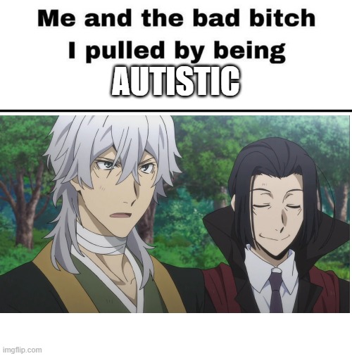 bsd shit again | AUTISTIC | image tagged in me and the bad bitch i pulled by being | made w/ Imgflip meme maker