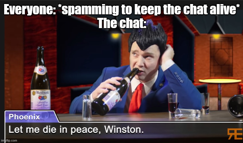 let the chat die in peace | Everyone: *spamming to keep the chat alive*
The chat: | image tagged in let me die in peace winston,dead chat,alive chat | made w/ Imgflip meme maker