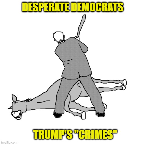 Democrats NEVER disappoint | DESPERATE DEMOCRATS; TRUMP'S "CRIMES" | image tagged in beating a dead horse,collusion,democrats,liberals,woke,biden fbi | made w/ Imgflip meme maker